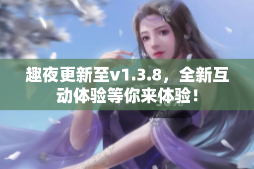 趣夜更新至v1.3.8，全新互动体验等你来体验！