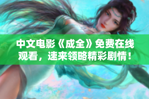 中文电影《成全》免费在线观看，速来领略精彩剧情！