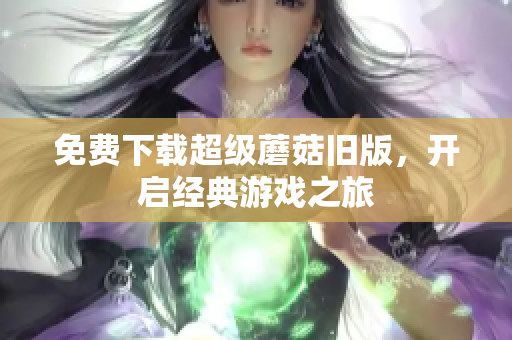 免费下载超级蘑菇旧版，开启经典游戏之旅