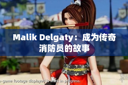 Malik Delgaty：成为传奇消防员的故事
