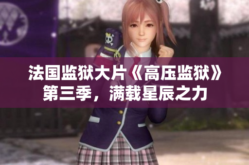 法国监狱大片《高压监狱》第三季，满载星辰之力