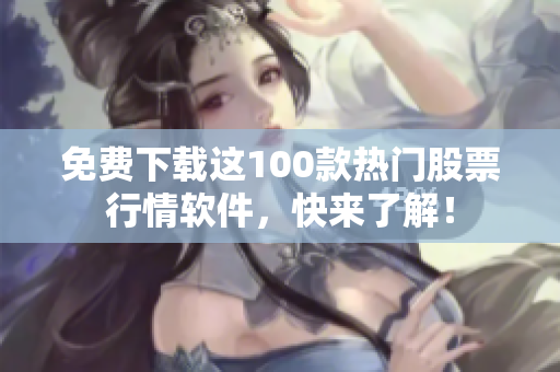 免费下载这100款热门股票行情软件，快来了解！