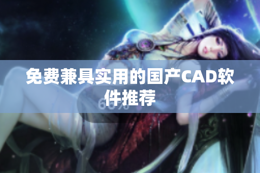 免费兼具实用的国产CAD软件推荐