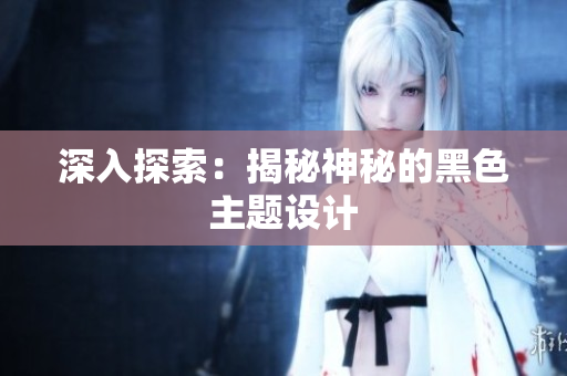 深入探索：揭秘神秘的黑色主题设计