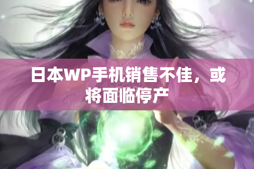 日本WP手机销售不佳，或将面临停产