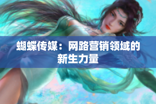 蝴蝶传媒：网路营销领域的新生力量