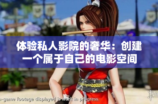 体验私人影院的奢华：创建一个属于自己的电影空间