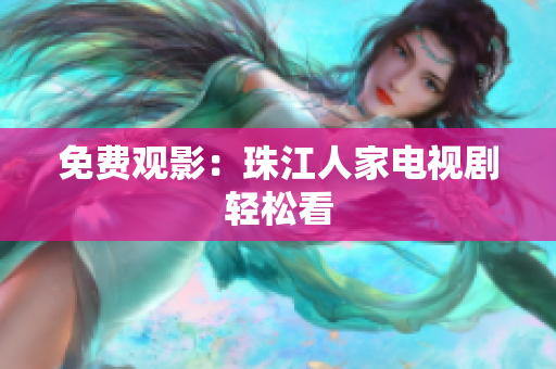 免费观影：珠江人家电视剧轻松看
