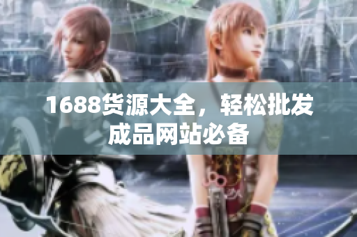 1688货源大全，轻松批发成品网站必备