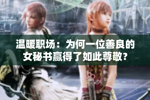 温暖职场：为何一位善良的女秘书赢得了如此尊敬？