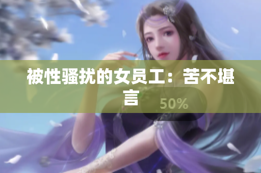 被性骚扰的女员工：苦不堪言