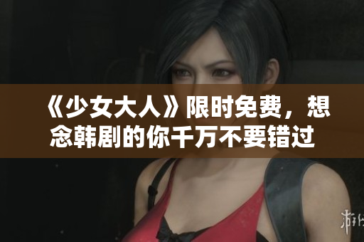 《少女大人》限时免费，想念韩剧的你千万不要错过