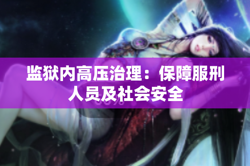 监狱内高压治理：保障服刑人员及社会安全