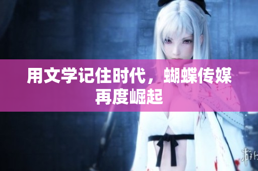 用文学记住时代，蝴蝶传媒再度崛起