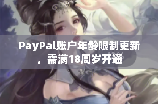 PayPal账户年龄限制更新，需满18周岁开通