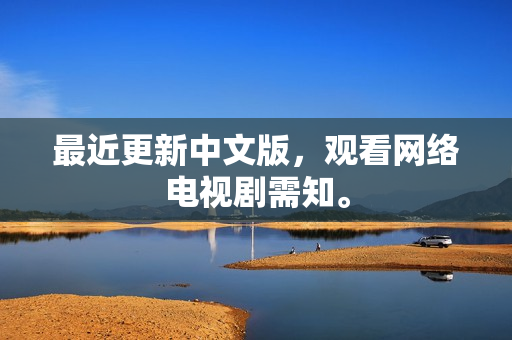 最近更新中文版，观看网络电视剧需知。
