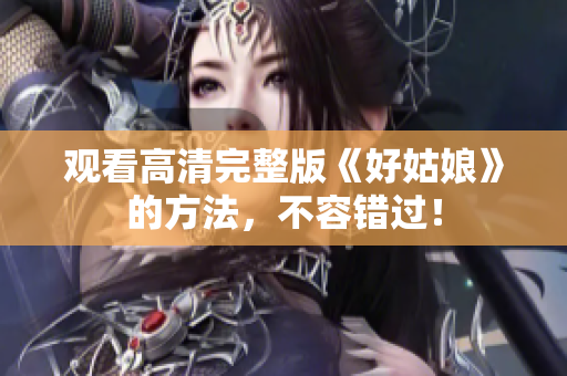 观看高清完整版《好姑娘》的方法，不容错过！