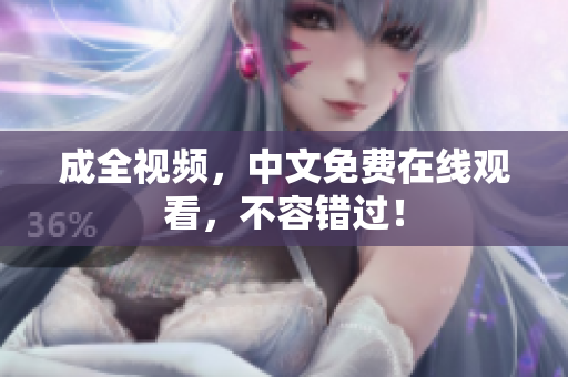 成全视频，中文免费在线观看，不容错过！