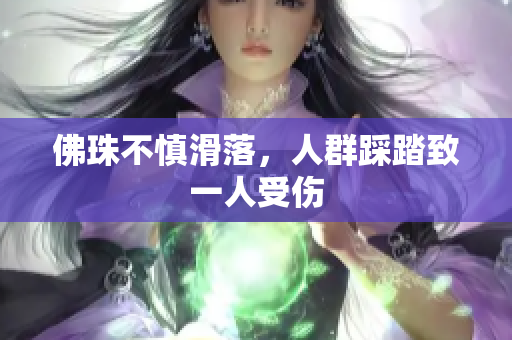佛珠不慎滑落，人群踩踏致一人受伤