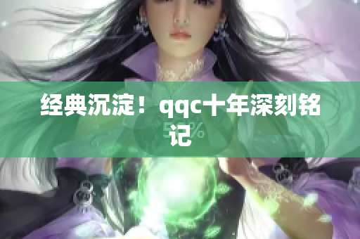 经典沉淀！qqc十年深刻铭记
