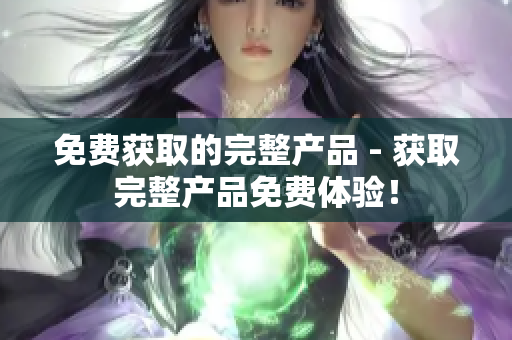 免费获取的完整产品 - 获取完整产品免费体验！