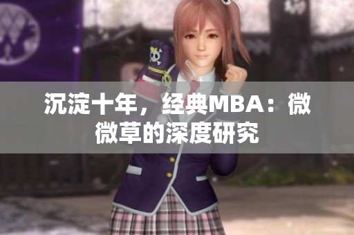 沉淀十年，经典MBA：微微草的深度研究