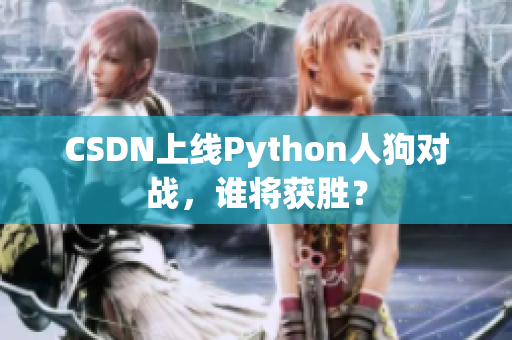 CSDN上线Python人狗对战，谁将获胜？