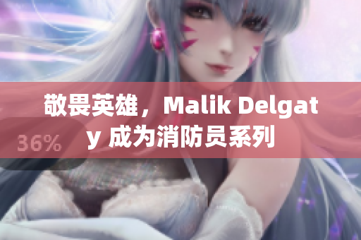 敬畏英雄，Malik Delgaty 成为消防员系列