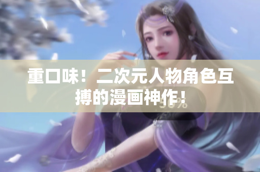 重口味！二次元人物角色互搏的漫画神作！