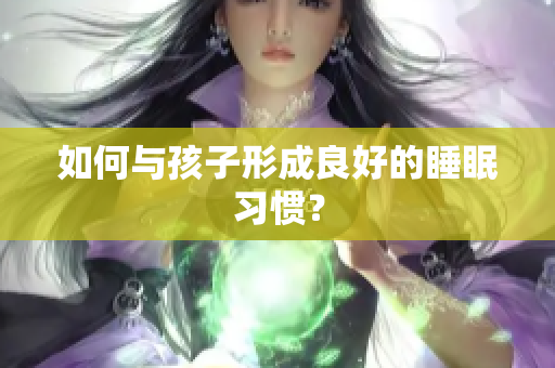 如何与孩子形成良好的睡眠习惯？