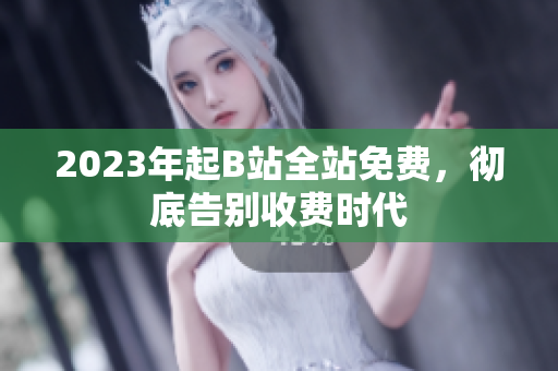 2023年起B站全站免费，彻底告别收费时代