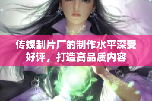 传媒制片厂的制作水平深受好评，打造高品质内容