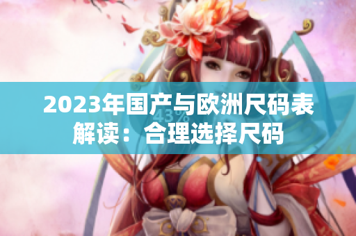 2023年国产与欧洲尺码表解读：合理选择尺码