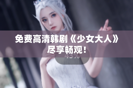 免费高清韩剧《少女大人》尽享畅观！