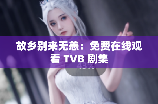 故乡别来无恙：免费在线观看 TVB 剧集