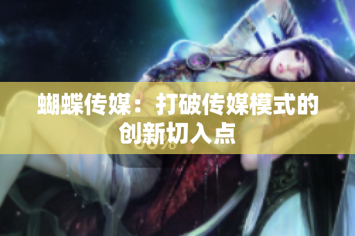 蝴蝶传媒：打破传媒模式的创新切入点