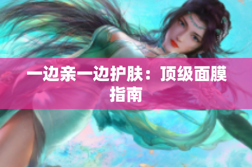 一边亲一边护肤：顶级面膜指南