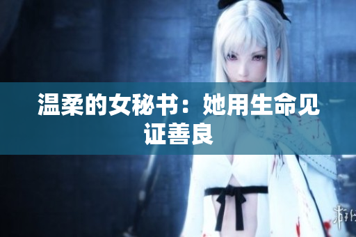 温柔的女秘书：她用生命见证善良