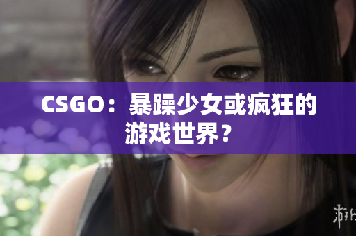 CSGO：暴躁少女或疯狂的游戏世界？