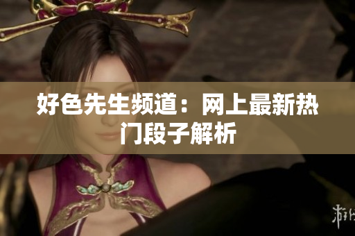 好色先生频道：网上最新热门段子解析