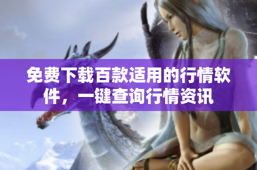 免费下载百款适用的行情软件，一键查询行情资讯