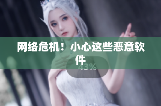 网络危机！小心这些恶意软件