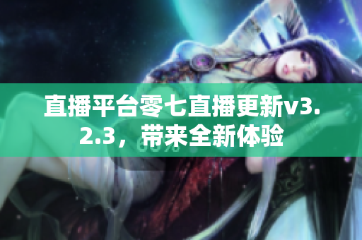 直播平台零七直播更新v3.2.3，带来全新体验