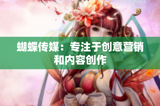 蝴蝶传媒：专注于创意营销和内容创作