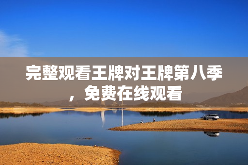 完整观看王牌对王牌第八季，免费在线观看
