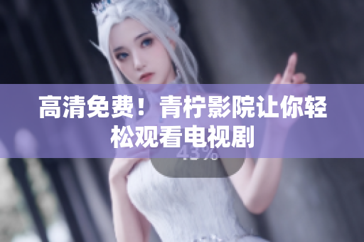 高清免费！青柠影院让你轻松观看电视剧