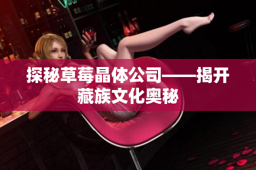 探秘草莓晶体公司——揭开藏族文化奥秘