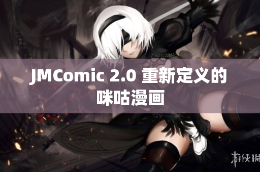 JMComic 2.0 重新定义的咪咕漫画