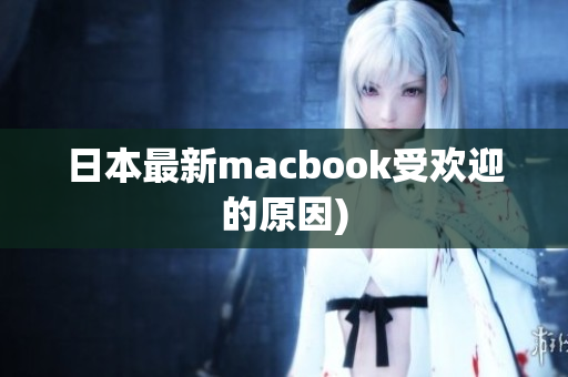 日本最新macbook受欢迎的原因)