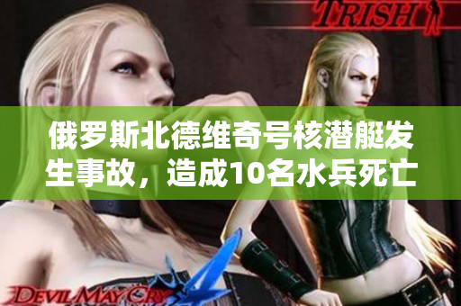 俄罗斯北德维奇号核潜艇发生事故，造成10名水兵死亡
